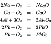 \begin{eqnarray*}
2Na+{O_2}&=&Na_2O\\
Ca+{O_2}&=&CaO\\
4Al+3{O_2}&=&2{Al_2O_3}\\
2Pb+{O_2}&=&2PbO\\
Pb+{O_2}&=&PbO_2\\
\end{eqnarray*}