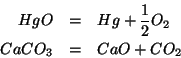 \begin{eqnarray*}
HgO&=&Hg+\frac{1}{2}{O_2}\\
CaCO_3&=&CaO+{CO_2}
\end{eqnarray*}