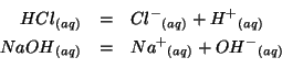 \begin{eqnarray*}
{HCl}{_{(aq)}}&=&{{Cl^-}}{_{(aq)}}+{H^+}_{(aq)}\\
{NaOH}{_{(aq)}}&=&{{Na^+}}{_{(aq)}}+{{OH^-}}{_{(aq)}}\\
\end{eqnarray*}