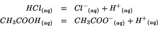 \begin{eqnarray*}
{HCl}{_{(aq)}}&=&{{Cl^-}}{_{(aq)}}+{H^+}_{(aq)}\\
{CH_3COOH}_{(aq)}&=&{CH_3COO^-}_{(aq)}+{H^+}_{(aq)}\\
\end{eqnarray*}
