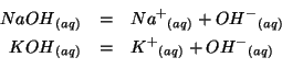 \begin{eqnarray*}
{NaOH}{_{(aq)}}&=&{{Na^+}}{_{(aq)}}+{{OH^-}}{_{(aq)}}\\
{KOH}{_{(aq)}}&=&{{K^+}}{_{(aq)}}+{{OH^-}}{_{(aq)}}\\
\end{eqnarray*}