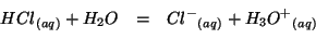 \begin{eqnarray*}
\Aqueous{HCl}+H_2O&=&\Aqueous{{Cl^-}}+\Aqueous{H_3O^+}\\
\end{eqnarray*}