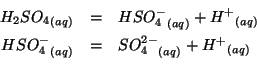 \begin{eqnarray*}
\Aqueous{{H_2SO_4}}&=&\Aqueous{{HSO_4^-}}+{H^+}_{(aq)}\\
\Aqueous{{HSO_4^-}}&=&\Aqueous{{SO_4^{2-}}}+{H^+}_{(aq)}\\
\end{eqnarray*}