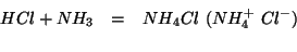 \begin{eqnarray*}
HCl+NH_3&=&NH_4Cl\ (NH_4^+\ Cl^-)\\
\end{eqnarray*}