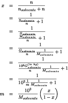 \begin{eqnarray*}
x&=&\frac{n}{n_{solvente}+n}\\
&=&\frac{1}{\frac{n_{solvente}...
...m&=&\frac{\TenTo{3}}{M_{solvente}}\Parenthesis{\frac{x}{1-x}}\\
\end{eqnarray*}