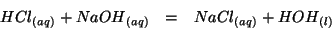 \begin{eqnarray*}
\Aqueous{HCl}+\Aqueous{NaOH}&=&\Aqueous{NaCl}+\Liquid{HOH}\\
\end{eqnarray*}