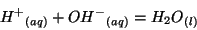 \begin{displaymath}
\Aqueous{{H^+}}+\Aqueous{{OH^-}}=\Liquid{{H_2O}}
\end{displaymath}