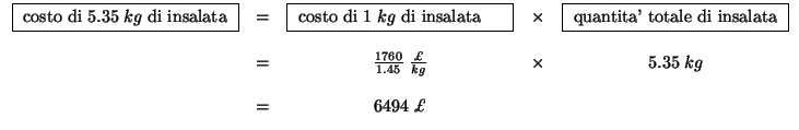 $
\begin{array}{ccccc}
\fbox{
\begin{minipage}{0.25\linewidth}
\begin{flushleft}...
...;\frac{\pounds}{kg}&\times&5.35\;kg\\
&&&&\\
&=&6494\;\pounds&\\
\end{array}$