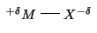 $\begin{xy}(0,0)*+{^{+\delta}M};p+/r4em/*+{X^{-\delta}}**\dir{-}
\end{xy}$