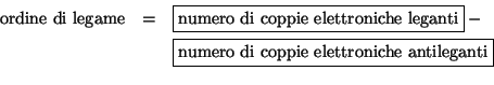 \begin{eqnarray*}
\mbox{ordine di legame}&=&\fbox{numero di coppie elettroniche
leganti}-\\
&&\fbox{numero di coppie elettroniche antileganti}\\
\end{eqnarray*}