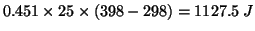 $0.451\times25\times(398-298)=1127.5\;J$