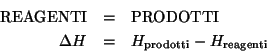 \begin{eqnarray*}
\mbox{REAGENTI}&=&\mbox{PRODOTTI}\\
\Delta{H}&=&H_{\mathrm{prodotti}}-H_{\mathrm{reagenti}}
\end{eqnarray*}