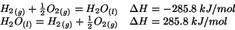 \begin{displaymath}
\begin{array}{ll}
\Gaseous{{H_2}}+\frac{1}{2}\Gaseous{{O_2}}...
...rac{1}{2}\Gaseous{{O_2}}&\Delta{H}=285.8\;kJ/mol\\
\end{array}\end{displaymath}