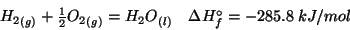 \begin{displaymath}
\begin{array}{lr}
\Gaseous{{H_2}}+\frac{1}{2}\Gaseous{{O_2}}=\Liquid{{H_2O}}&\Delta{H^\circ_f}=-285.8\;kJ/mol\\
\end{array}\end{displaymath}