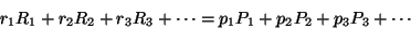 \begin{displaymath}
r_1R_1+r_2R_2+r_3R_3+\cdots=p_1P_1+p_2P_2+p_3P_3+\cdots
\end{displaymath}