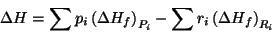 \begin{displaymath}
\Delta{H}=\sum{p_i\Parenthesis{\Delta{H_f}}_{P_i}}-\sum{r_i\Parenthesis{\Delta{H_f}}_{R_i}}
\end{displaymath}