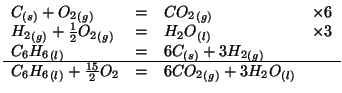 $
\begin{array}{llll}
\Solid{C}+\Gaseous{{O_2}}&=&\Gaseous{{CO_2}}&\times6\\
\G...
...quid{C_6H_6}+\frac{15}{2}{O_2}&=&6\Gaseous{{CO_2}}+3\Liquid{{H_2O}}
\end{array}$