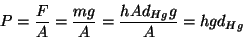 \begin{displaymath}
P=\frac{F}{A}=\frac{mg}{A}=\frac{hAd_{Hg}g}{A}=hgd_{Hg}
\end{displaymath}