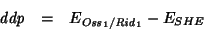 \begin{eqnarray*}
\mathit{ddp}&=&E_{\mathit{Oss}_1/\mathit{Rid}_1}-E_{SHE}
\end{eqnarray*}