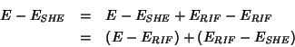 \begin{eqnarray*}
E-E_{\mathit{SHE}}&=&E-E_{\mathit{SHE}}+E_{\mathit{RIF}}-E_{\m...
...thit{RIF}}\right)+\left(E_{\mathit{RIF}}-E_{\mathit{SHE}}\right)
\end{eqnarray*}