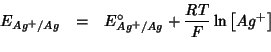\begin{eqnarray*}
E_{Ag^+/Ag}&=&E^{\circ}_{Ag^+/Ag}+\frac{RT}{F}\ln\left[Ag^+\right]\\
\end{eqnarray*}