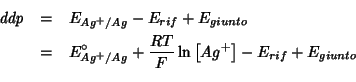 \begin{eqnarray*}
\mathit{ddp}&=&E_{Ag^+/Ag}-E_{rif}+E_{giunto}\\
&=&E^\circ_{Ag^+/Ag}+\frac{RT}{F}\ln\left[Ag^+\right]-E_{rif}+E_{giunto}\\
\end{eqnarray*}