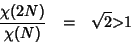 \begin{eqnarray*}
\frac{\chi(2N)}{\chi(N)}&=&\sqrt{2}\mathbf{>}1
\end{eqnarray*}