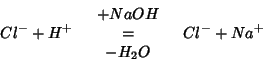 \begin{eqnarray*}
Cl^-+H^+&
\begin{array}{c}
+NaOH\\
=\\
-H_2O
\end{array}&Cl^-+Na^+
\end{eqnarray*}