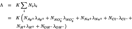 \begin{eqnarray*}
\Lambda&=&K\sum_iN_i\lambda_i\\
&=&K\left(N_{Ag^+}\lambda_{Ag...
...t.\\
&&\left.N_{H^+}\lambda_{H^+}+N_{OH^-}\lambda_{OH^-}\right)
\end{eqnarray*}