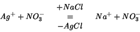\begin{eqnarray*}
Ag^++NO_3^-&
\begin{array}{c}
+NaCl\\ =\\ -AgCl
\end{array}&Na^++NO_3^-
\end{eqnarray*}