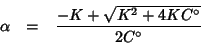 \begin{eqnarray*}
\alpha&=&\frac{-K+\sqrt{K^2+4KC^\circ}}{2C^\circ}
\end{eqnarray*}