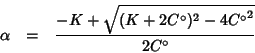 \begin{eqnarray*}
\alpha&=&\frac{-K+\sqrt{(K+2C^\circ)^2-4{C^\circ}^2}}{2C^\circ}
\end{eqnarray*}