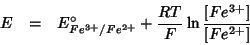 \begin{eqnarray*}
E&=&E^\circ_{Fe^{3+}/Fe^{2+}}+\frac{RT}{F}\ln\frac{[Fe^{3+}]}{[Fe^{2+}]}
\end{eqnarray*}