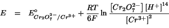 \begin{eqnarray*}
E&=&E^{\circ}_{Cr_2O_7^{2-}/Cr^{3+}}+\frac{RT}{6F}\ln\frac{\le...
...O_7^{2-}\right]\left[H^+\right]^{14}}{\left[Cr^{3+}\right]^2}\\
\end{eqnarray*}