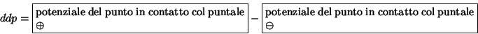 \begin{displaymath}
ddp=\fbox {\parbox{0.4\linewidth}{potenziale del punto in co...
...dth}{potenziale del punto
in contatto col puntale {$\ominus$}}}\end{displaymath}