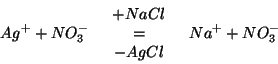\begin{eqnarray*}
Ag^++NO_3^-
&
\begin{array}{c}
+NaCl\\ =\\ -AgCl
\end{array}&
Na^++NO_3^-
\end{eqnarray*}