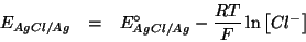 \begin{eqnarray*}
E_{AgCl/Ag}&=&E^{\circ}_{AgCl/Ag}-\frac{RT}{F}\ln\left[Cl^-\right]
\end{eqnarray*}
