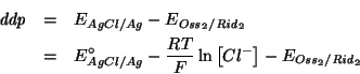 \begin{eqnarray*}
\mathit{ddp}&=&E_{AgCl/Ag}-E_{\mathit{Oss}_2/\mathit{Rid}_2}\\...
...rac{RT}{F}\ln\left[Cl^-\right]-E_{\mathit{Oss}_2/\mathit{Rid}_2}
\end{eqnarray*}