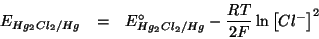 \begin{eqnarray*}
E_{Hg_2{Cl_2}/Hg}&=&E^{\circ}_{Hg_2{Cl_2}/Hg}-\frac{RT}{2F}\ln\left[Cl^-\right]^2
\end{eqnarray*}
