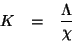 \begin{eqnarray*}
K&=&\frac{\Lambda}{\chi}
\end{eqnarray*}