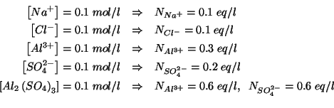 \begin{eqnarray*}
\left[Na^+\right]=0.1\;mol/l&\Rightarrow&N_{Na^+}=0.1\;eq/l\\ ...
...\Rightarrow&N_{Al^{3+}}=0.6\;eq/l,\;\;N_{SO_4^{2-}}=0.6\;eq/l\\
\end{eqnarray*}