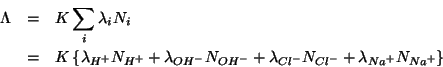 \begin{eqnarray*}
\Lambda&=&K\sum_i\lambda_iN_i\\
&=&K\left\{\lambda_{H^+}N_{H^...
...-}N_{OH^-}+\lambda_{Cl^-}N_{Cl^-}+\lambda_{Na^+}N_{Na^+}\right\}
\end{eqnarray*}
