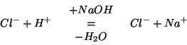 \begin{eqnarray*}
Cl^-+H^+
&
\begin{array}{c}
+NaOH\\ =\\ -H_2O
\end{array}&
Cl^-+Na^+
\end{eqnarray*}