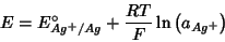 \begin{displaymath}
E=E^\circ_{Ag^+/Ag}+\frac{RT}{F}\ln\left(a_{Ag^+}\right)
\end{displaymath}