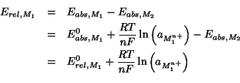 \begin{eqnarray*}
E_{rel,M_1}&=&E_{abs,M_1}-E_{abs,M_2}\\
&=&E^0_{abs,M_1}+\fra...
...\
&=&E^0_{rel,M_1}+\frac{RT}{nF}\ln\left(a_{M^{n+}_1}\right)\\
\end{eqnarray*}