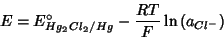 \begin{displaymath}
E=E^\circ_{Hg_2Cl_2/Hg}-\frac{RT}{F}\ln\left(a_{Cl^-}\right)
\end{displaymath}