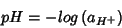 \begin{displaymath}
pH=-log\left(a_{H^+}\right)
\end{displaymath}