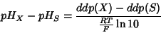 \begin{displaymath}
pH_{X}-pH_{S}=\frac{ddp(X)-ddp(S)}{\frac{RT}{F}\ln10}
\end{displaymath}