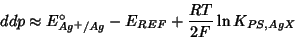 \begin{displaymath}
ddp\approx E^\circ_{Ag^+/Ag}-E_{REF}+\frac{RT}{2F}\ln K_{PS,AgX}\\
\end{displaymath}