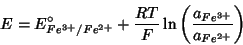 \begin{displaymath}
E=E^\circ_{Fe^{3+}/Fe^{2+}}+\frac{RT}{F}\ln\left(\frac{a_{Fe^{3+}}}{a_{Fe^{2+}}}\right)
\end{displaymath}